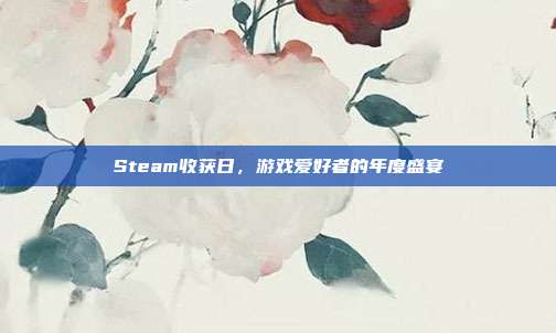 Steam收获日,游戏爱好者的年度盛宴