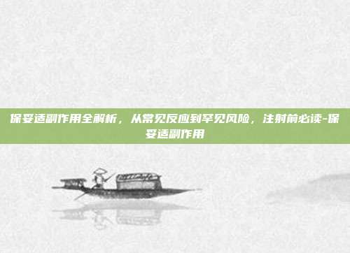 保妥适副作用全解析，从常见反应到罕见风险，注射前必读-保妥适副作用