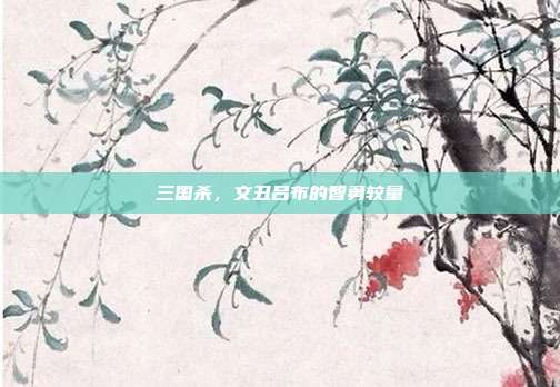 三国杀,文丑吕布的智勇较量