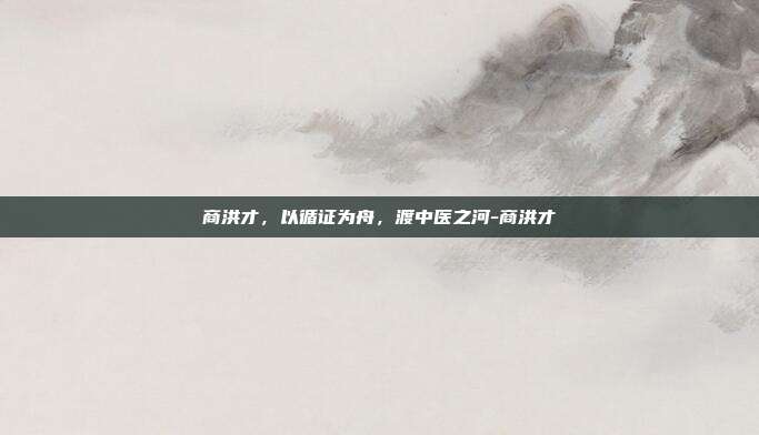 商洪才，以循证为舟，渡中医之河-商洪才