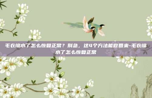 毛衣缩水了怎么恢复正常?别急,这4个方法能救回来-毛衣缩水了怎么恢复正常