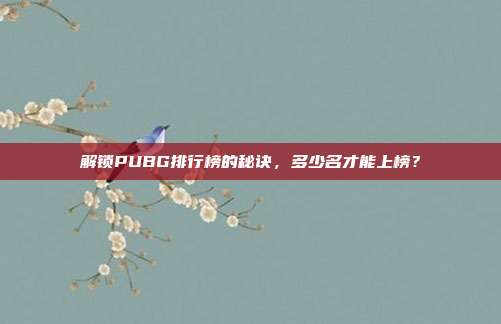 解锁PUBG排行榜的秘诀，多少名才能上榜？
