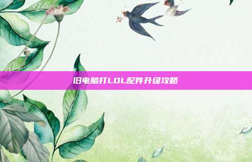 旧电脑打LOL配件升级攻略