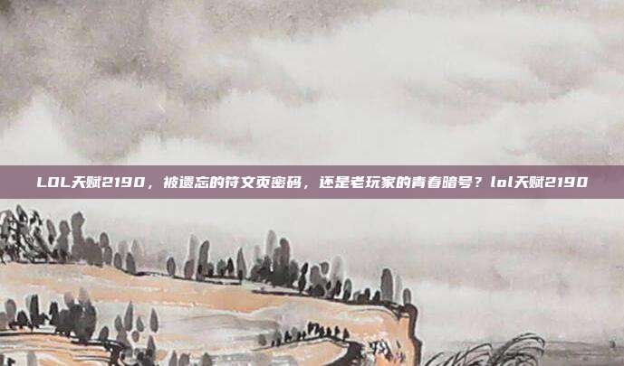 LOL天赋2190,被遗忘的符文页密码,还是老玩家的青春暗号?lol天赋2190