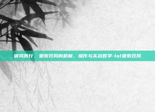 御风而行,亚索双风的机制、操作与实战哲学-lol亚索双风