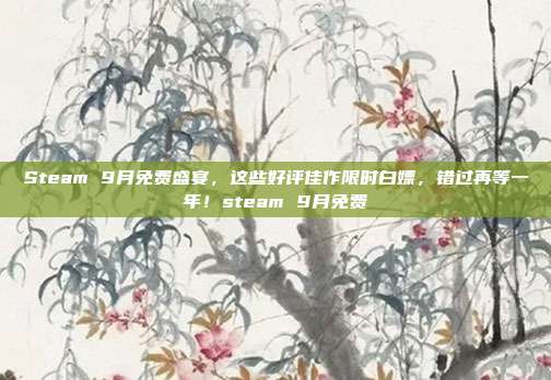 Steam 9月免费盛宴,这些好评佳作限时白嫖,错过再等一年!steam 9月免费