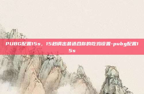 PUBG配置15s，15秒调出最适合你的吃鸡设置-pubg配置15s