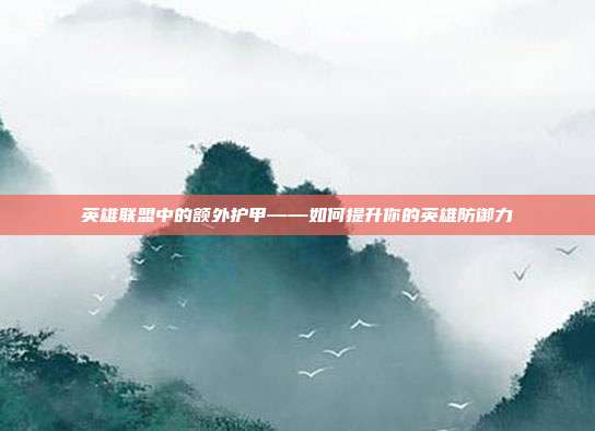 英雄联盟中的额外护甲——如何提升你的英雄防御力