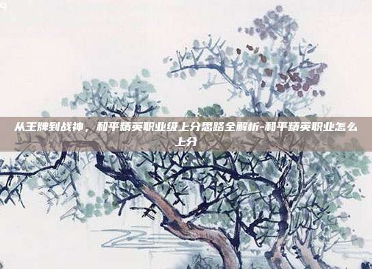 从王牌到战神，和平精英职业级上分思路全解析-和平精英职业怎么上分