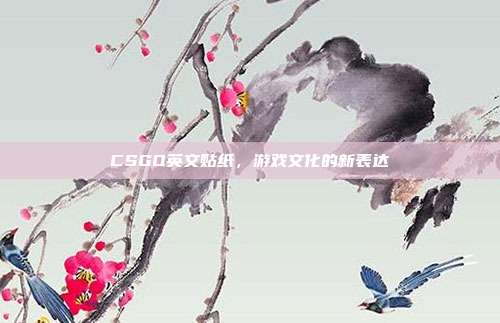 CSGO英文贴纸,游戏文化的新表达