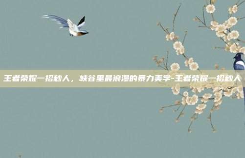 王者荣耀一招秒人，峡谷里最浪漫的暴力美学-王者荣耀一招秒人