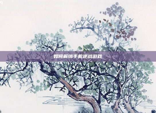 如何解绑手机逆战游戏