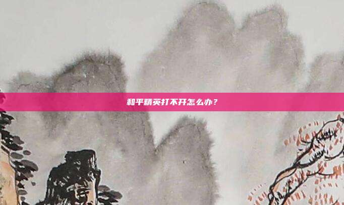 和平精英打不开怎么办?
