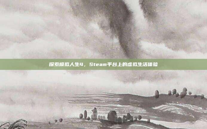 探索模拟人生4,Steam平台上的虚拟生活体验