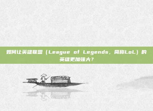 如何让英雄联盟(League of Legends,简称LoL)的英雄更加强大?