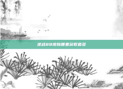 逆战88皮肤哪里获取最多