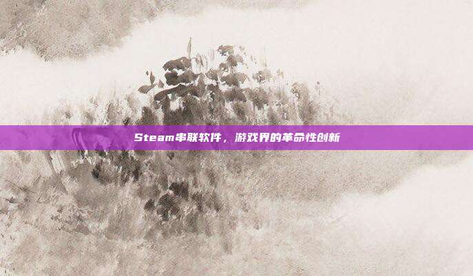 Steam串联软件，游戏界的革命性创新