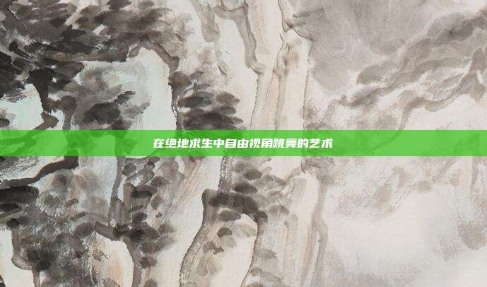 在绝地求生中自由视角跳舞的艺术