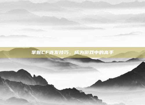 掌握CF连发技巧,成为游戏中的高手