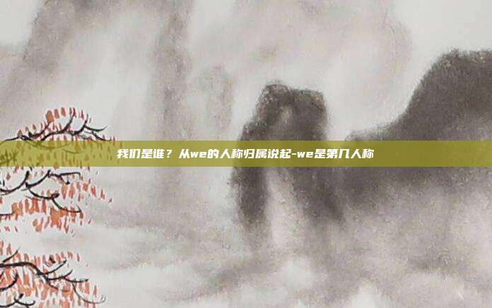 我们是谁?从we的人称归属说起-we是第几人称