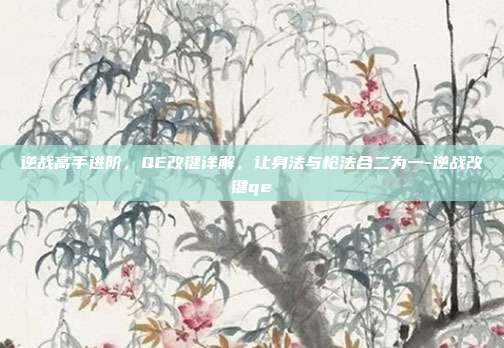 逆战高手进阶,QE改键详解,让身法与枪法合二为一-逆战改键qe