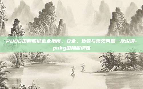PUBG国际服绑定全指南，安全、步骤与常见问题一次说清-pubg国际服绑定
