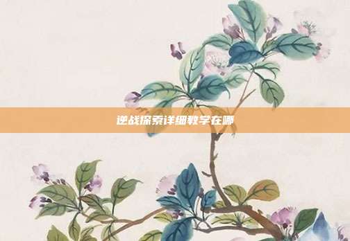 逆战探索详细教学在哪
