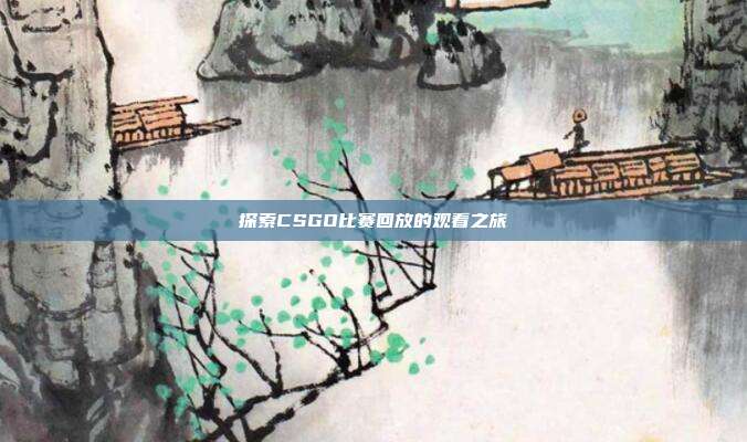 探索CSGO比赛回放的观看之旅