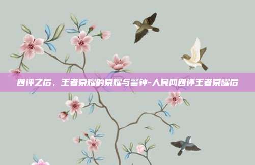 四评之后,王者荣耀的荣耀与警钟-人民网四评王者荣耀后