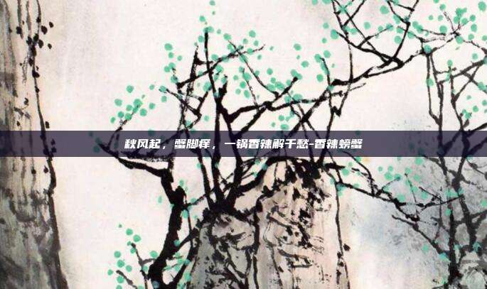秋风起,蟹脚痒,一锅香辣解千愁-香辣螃蟹