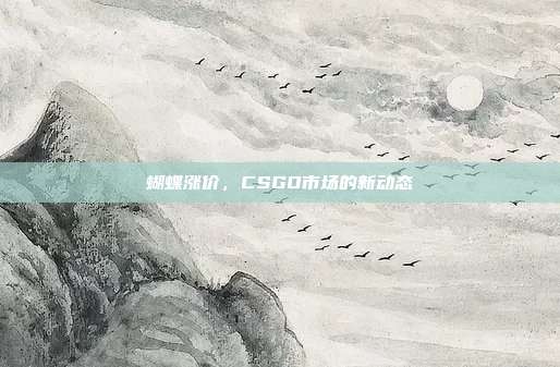 蝴蝶涨价,CSGO市场的新动态