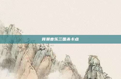 背景音乐三国杀卡点