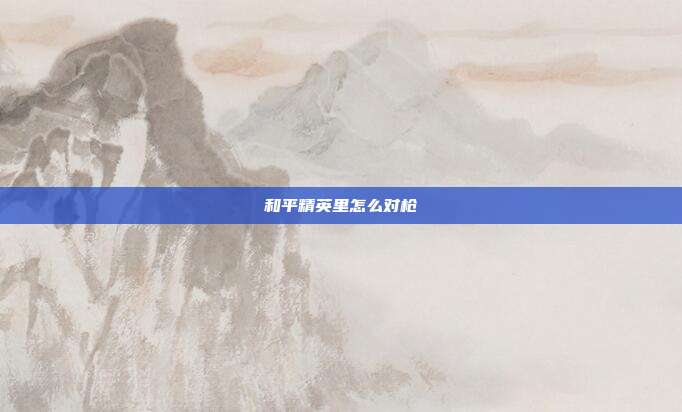 和平精英里怎么对枪