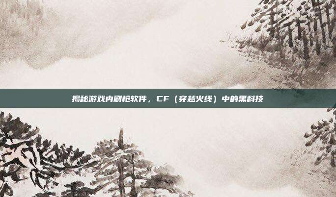 揭秘游戏内刷枪软件,CF(穿越火线)中的黑科技