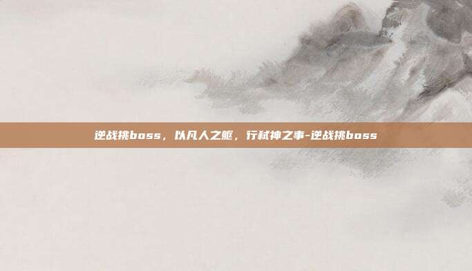 逆战挑boss,以凡人之躯,行弑神之事-逆战挑boss