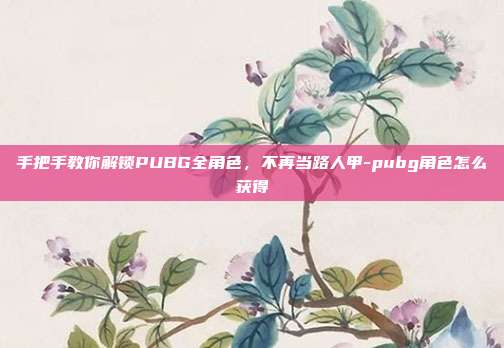 手把手教你解锁PUBG全角色,不再当路人甲-pubg角色怎么获得