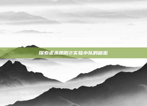 探索虐杀原形2实验小队的秘密