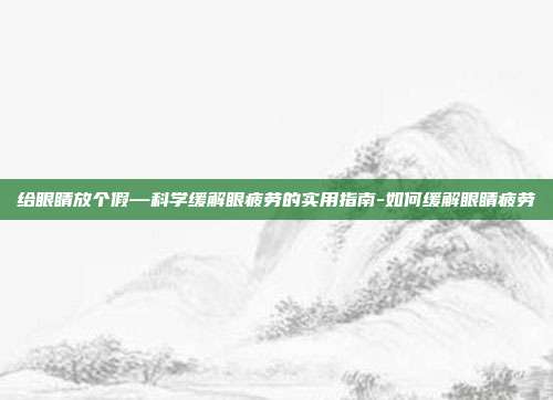 给眼睛放个假—科学缓解眼疲劳的实用指南-如何缓解眼睛疲劳