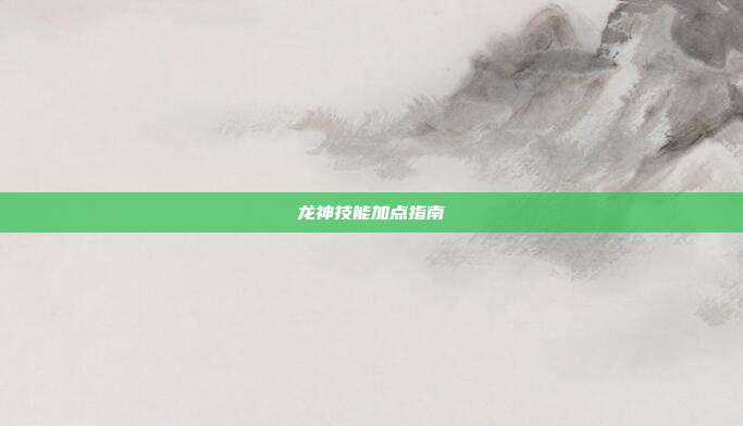 龙神技能加点指南