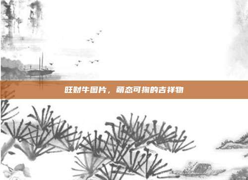 旺财牛图片,萌态可掬的吉祥物