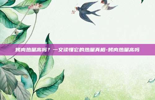 烤肉热量高吗?一文读懂它的热量真相-烤肉热量高吗
