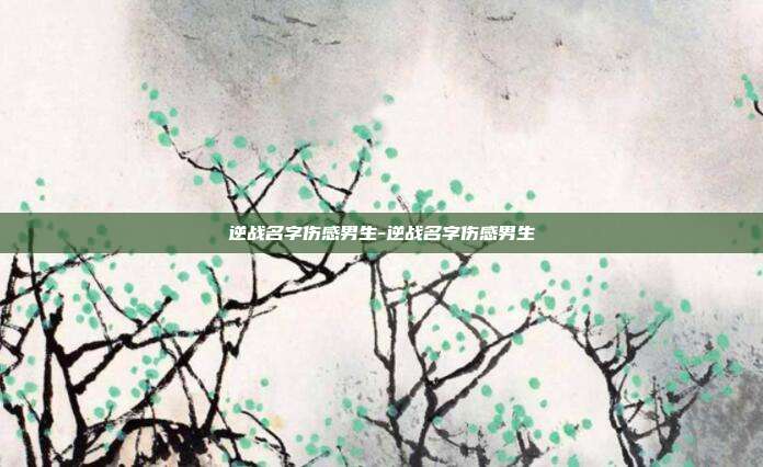 逆战名字伤感男生-逆战名字伤感男生