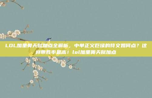 LOL加里奥天赋加点全解析,中单正义巨像的符文如何点?这样带胜率最高!lol加里奥天赋加点