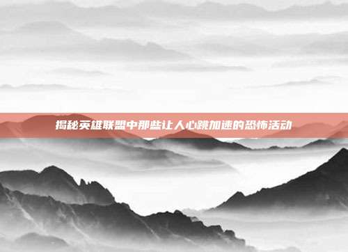 揭秘英雄联盟中那些让人心跳加速的恐怖活动