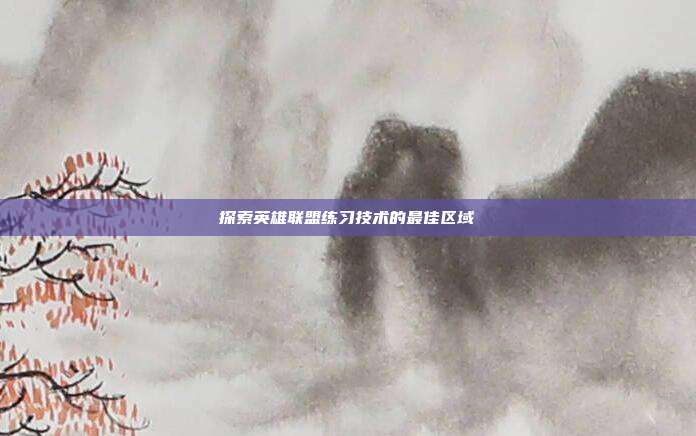 探索英雄联盟练习技术的最佳区域