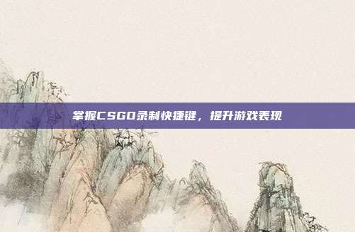 掌握CSGO录制快捷键,提升游戏表现