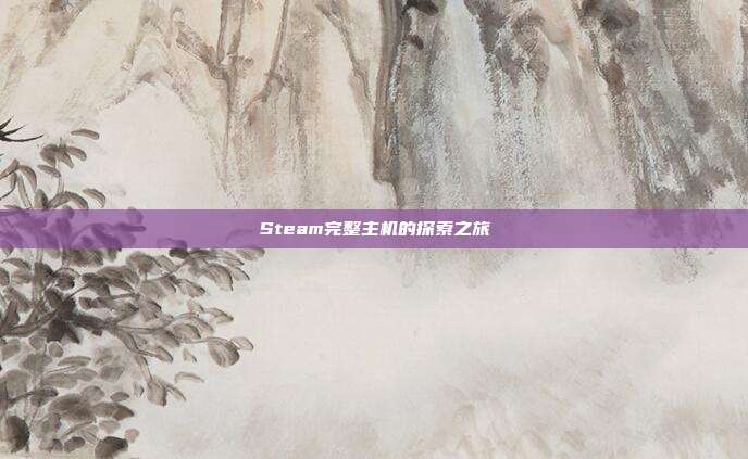 Steam完整主机的探索之旅