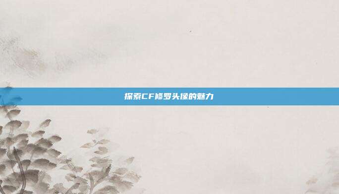 探索CF修罗头像的魅力