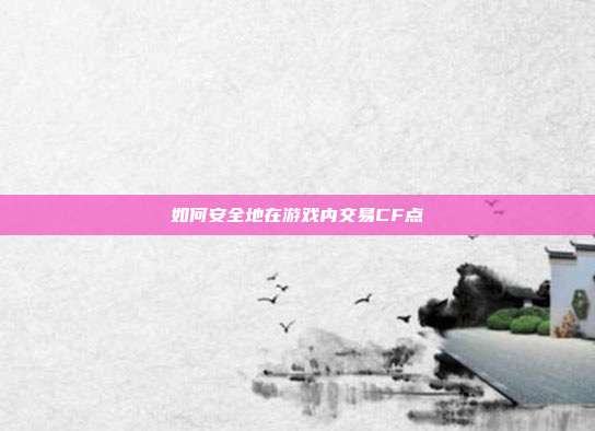 如何安全地在游戏内交易CF点