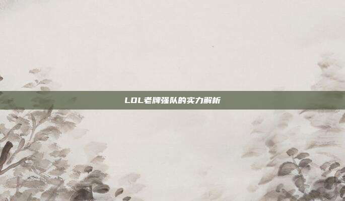 LOL老牌强队的实力解析